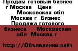 Продам готовый бизнес. г.Москва › Цена ­ 12 000 000 - Московская обл., Москва г. Бизнес » Продажа готового бизнеса   . Московская обл.,Москва г.